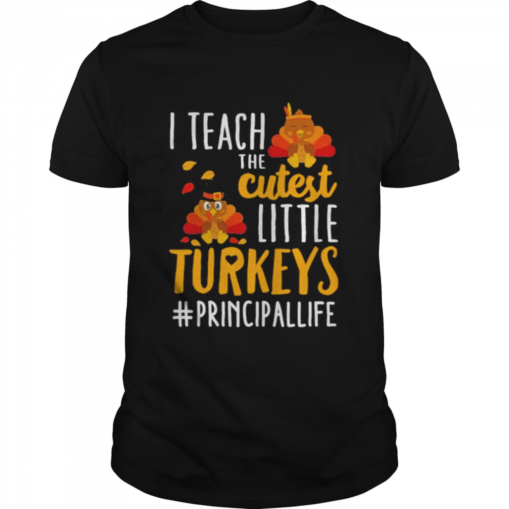 I teach the cutest little Turkeys #Principal Life thanksgiving shirt