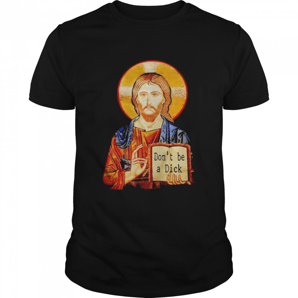 Jesus don’t be a dick shirt