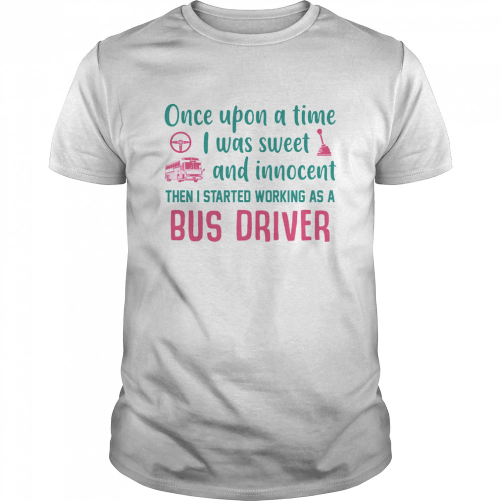 Once Upon A Time I Was Sweet And Innocent Then I Started Working As A Bus Driver Shirt