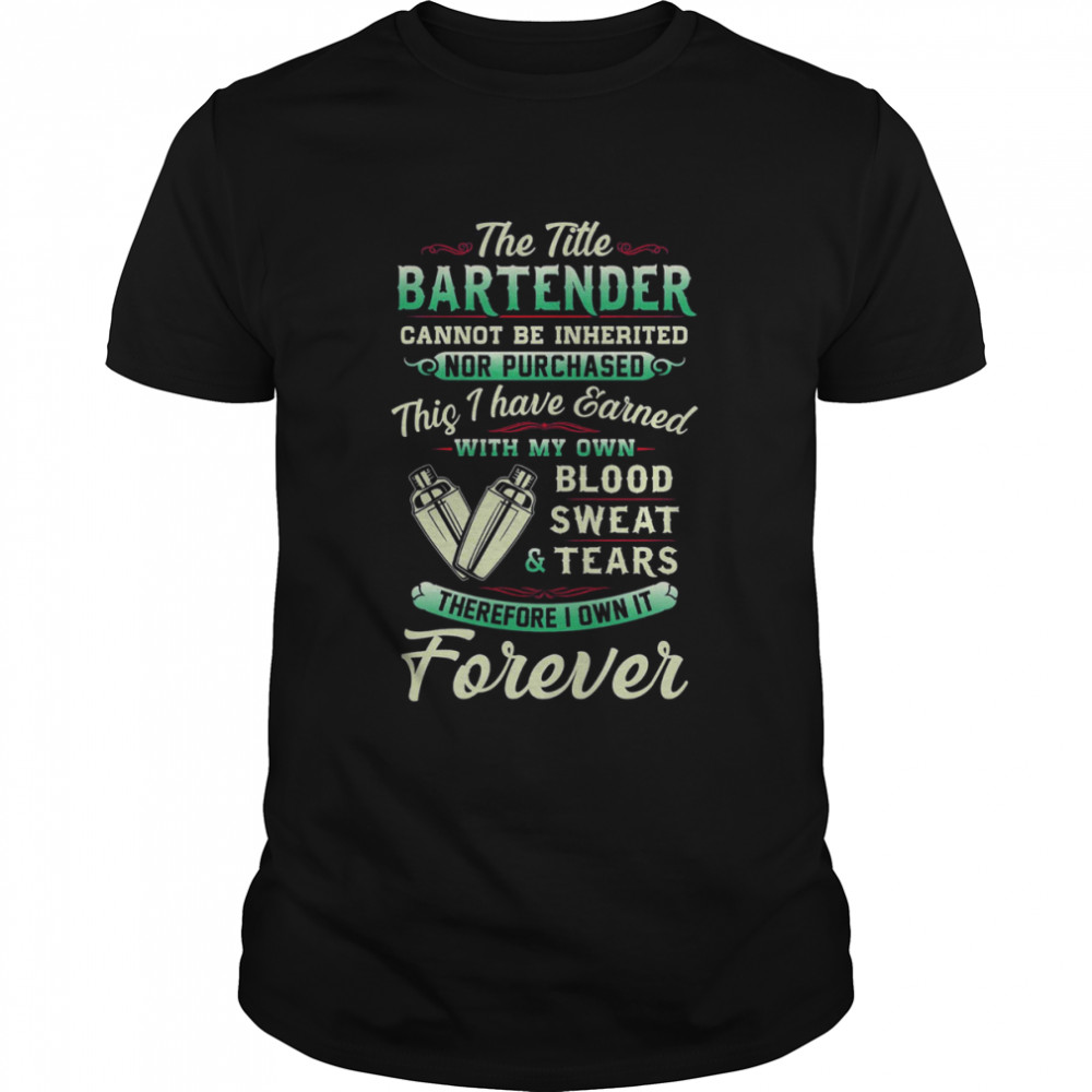 The Title Bartender Cannot Be Inherited Nor Purchased Blood Sweat Tears Shirt