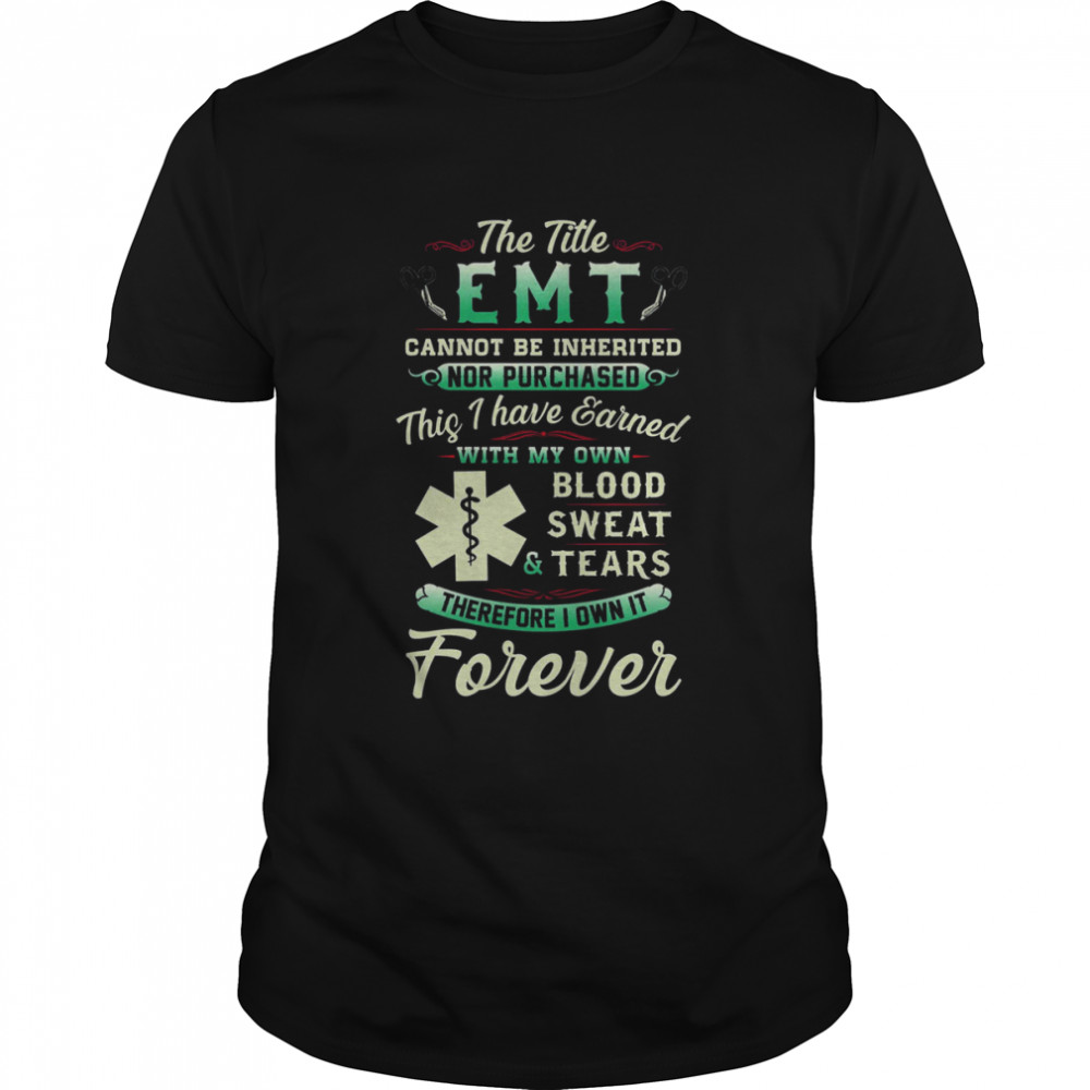 The Title Emt Cannot Be Inherited Nor Purchased Blood Sweat Tears Shirt