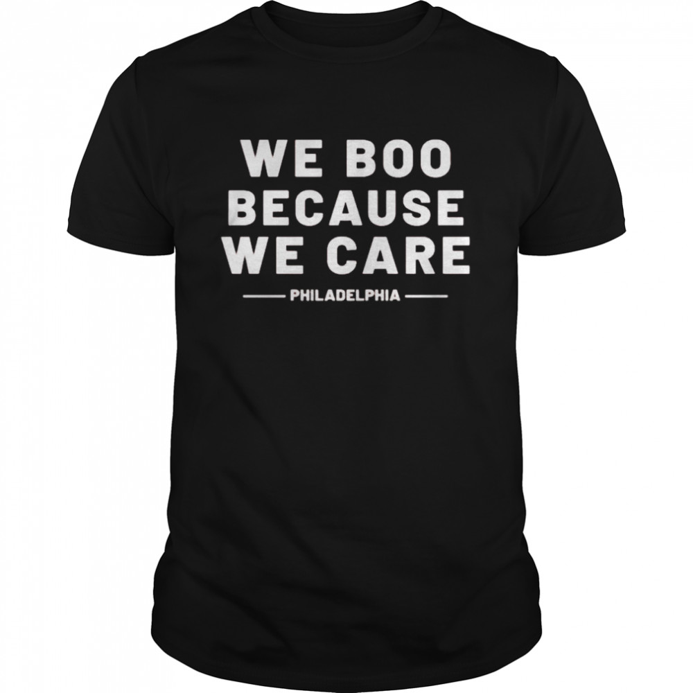 We Boo Because We Care Philadelphia Sports Fan shirt