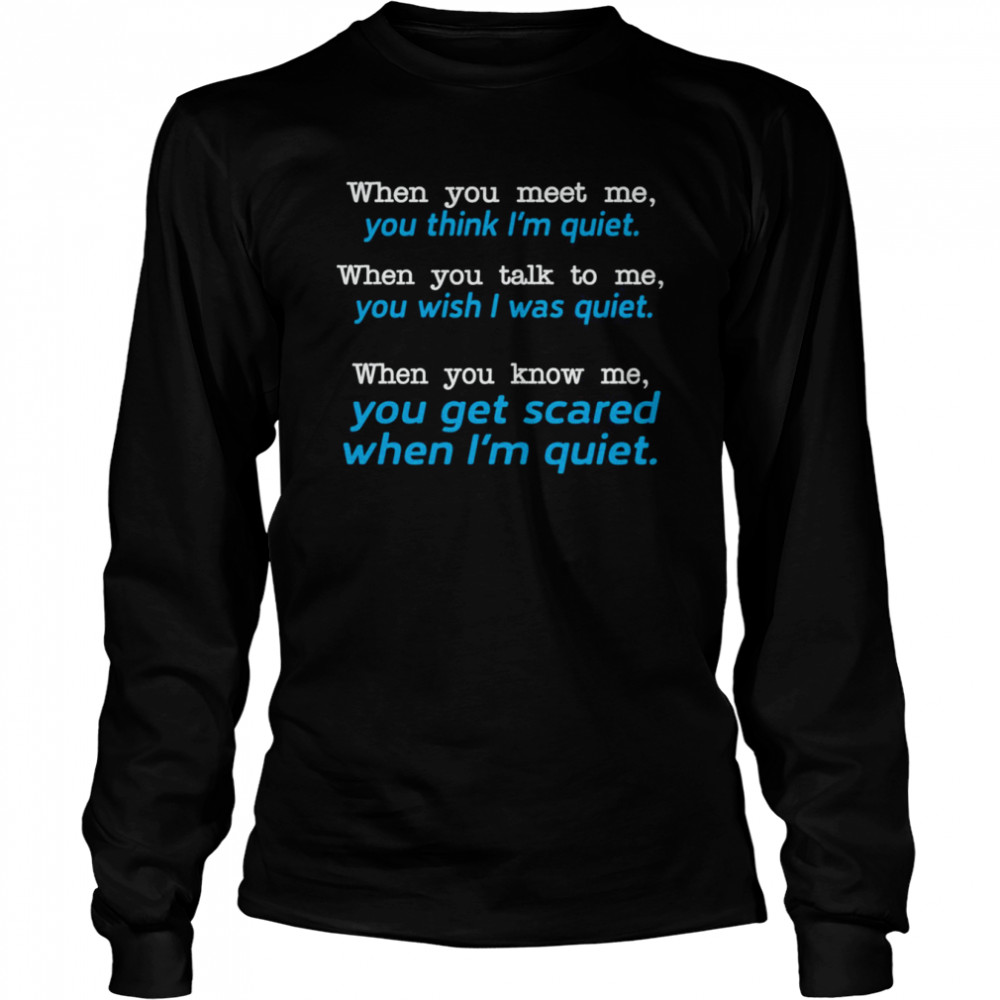 When You Meet Me You Think I’m Quiet When You Talk To Me You Wish I Was Quiet  Long Sleeved T-shirt