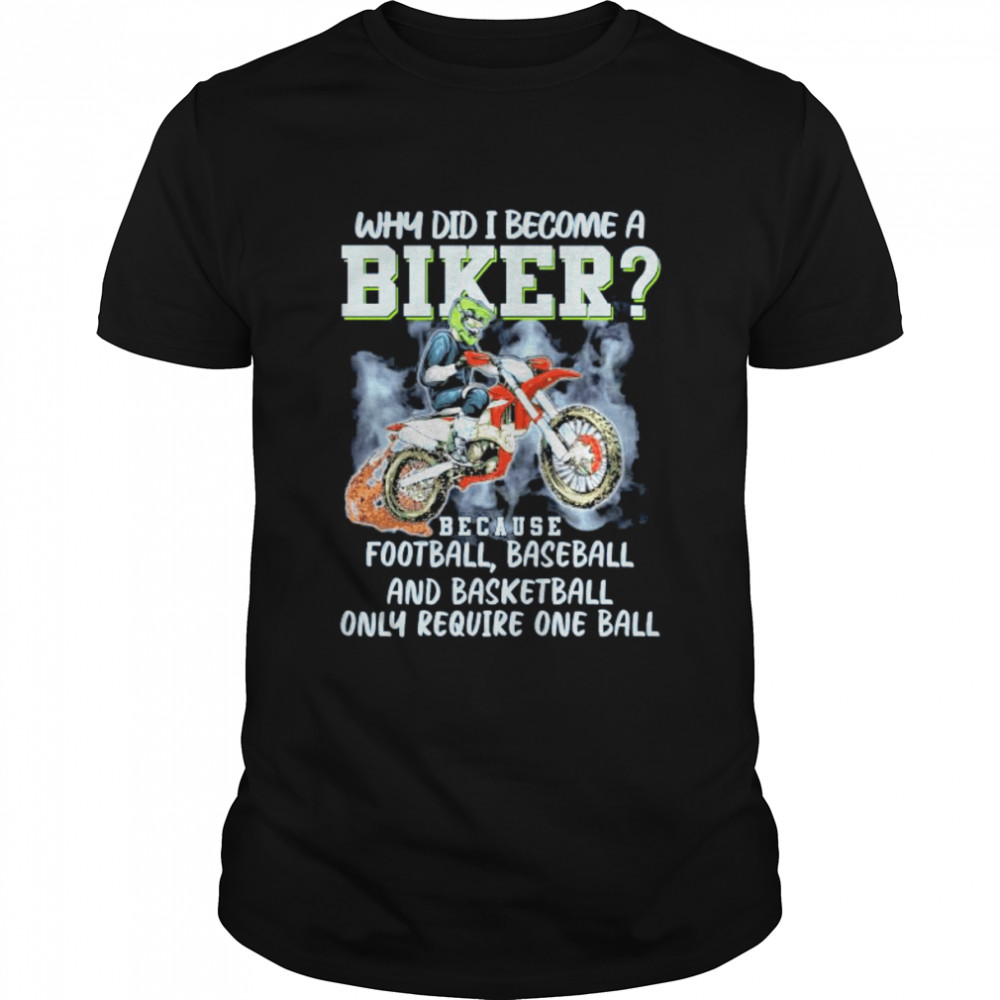 Why Did I become a Biker because Football Baseball and Basketball Only Require one ball shirt