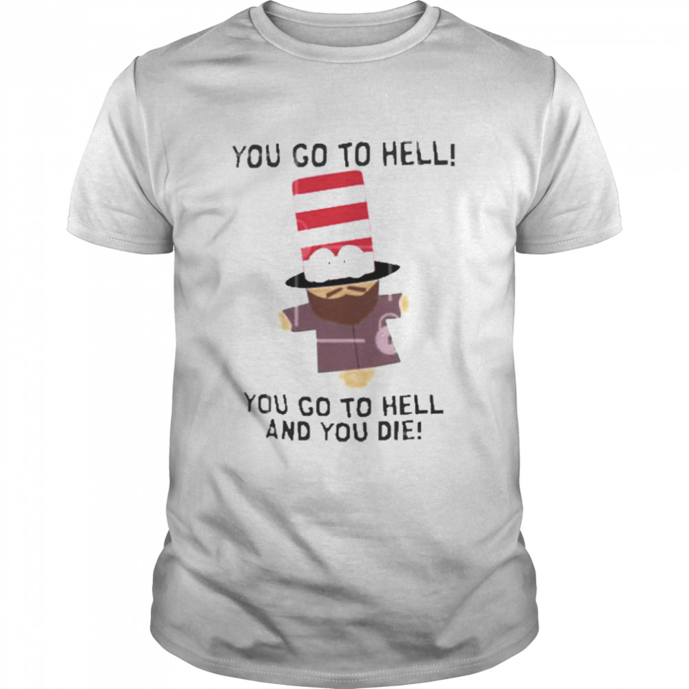 You go to hell you go to hell and you die Mr. Hat t-shirt