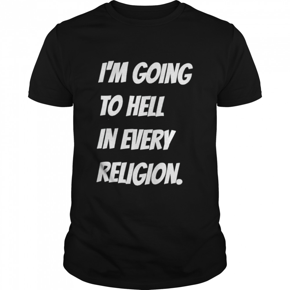 aI’m going to hell in every religion shirt