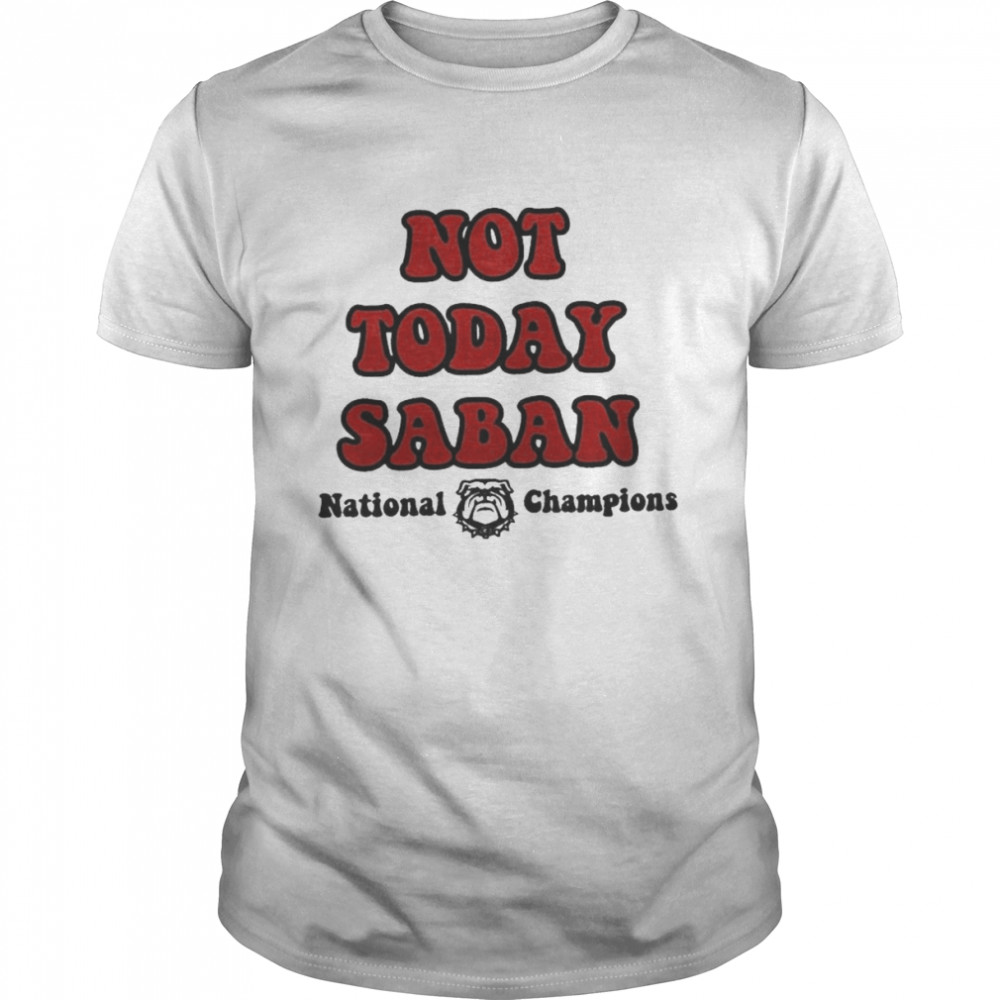 Georgia Bulldogs National Champions – Not Today Saban shirt