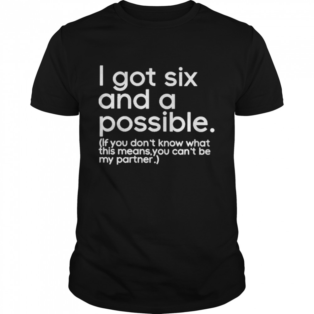 i got six and a possible if you don’t know what this means you can’t be my partner shirt