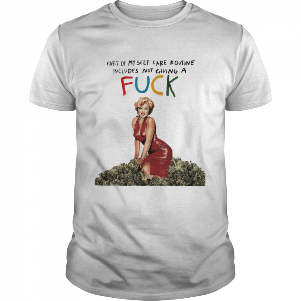 Marilyn Monroe weed part of myself care routine includes not giving a fuck shirt