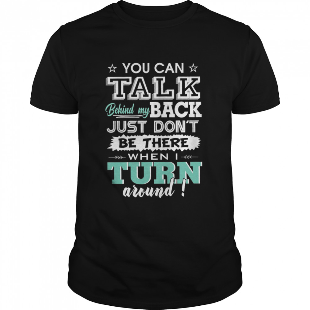 You Can Talk Behind My Back Just Don’t Be There When I Turn Around Shirt