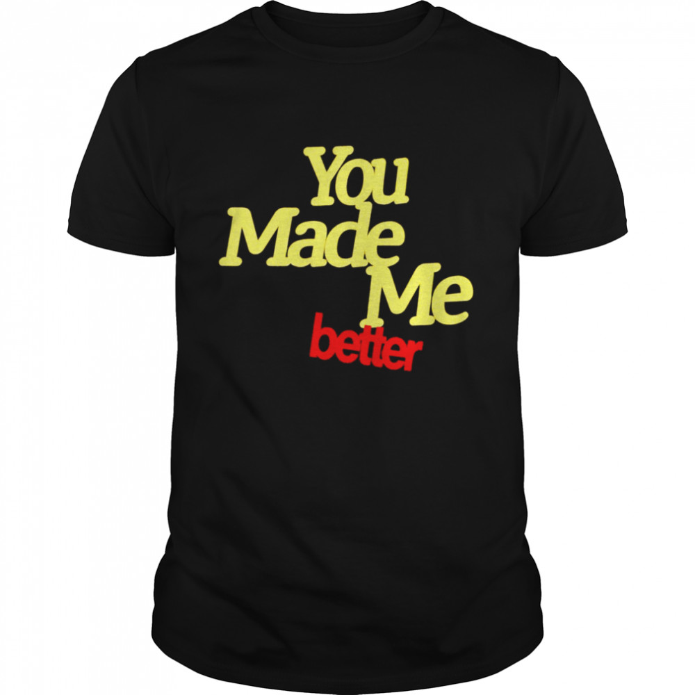 You made me better shirt