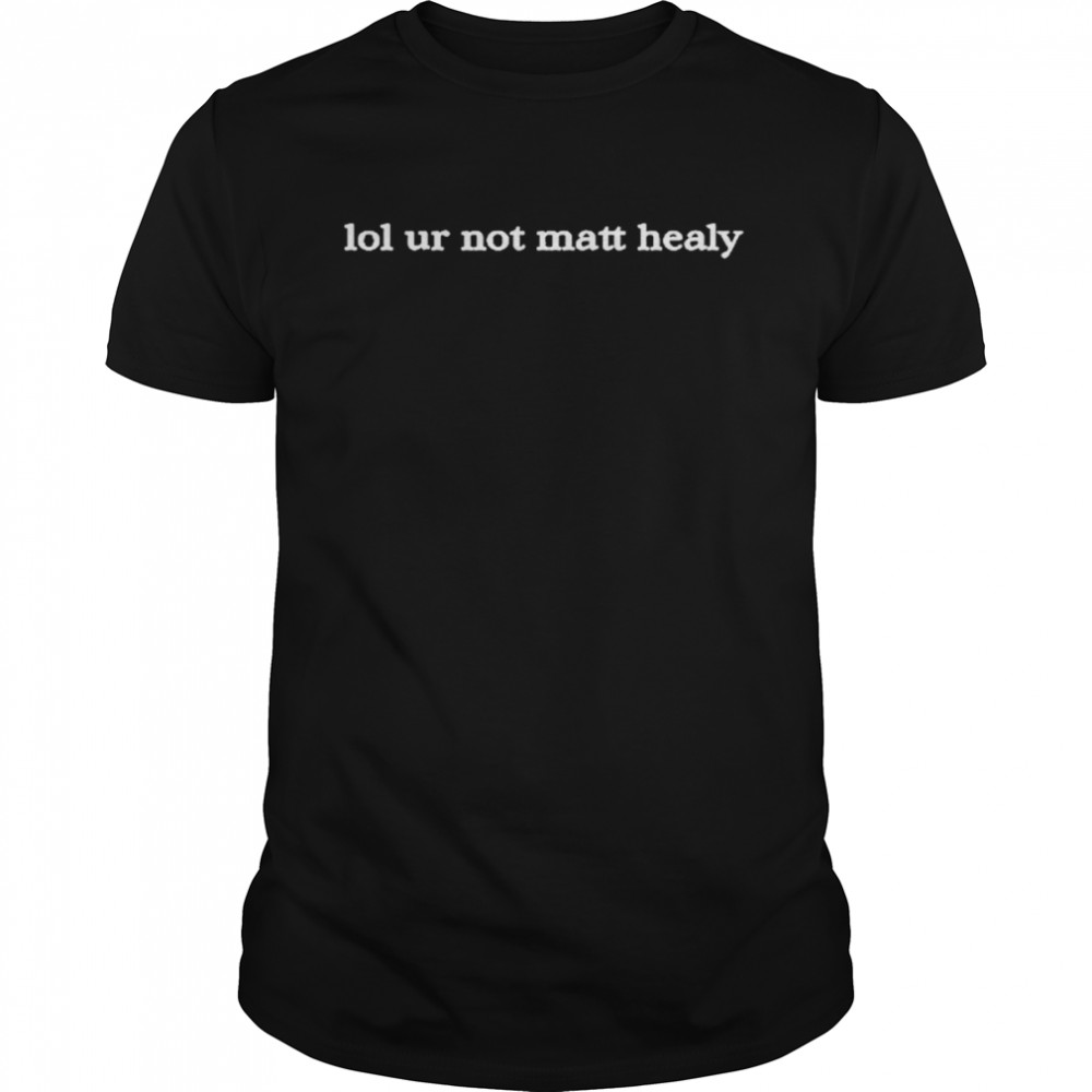 Lol ur not matty healy t-shirt