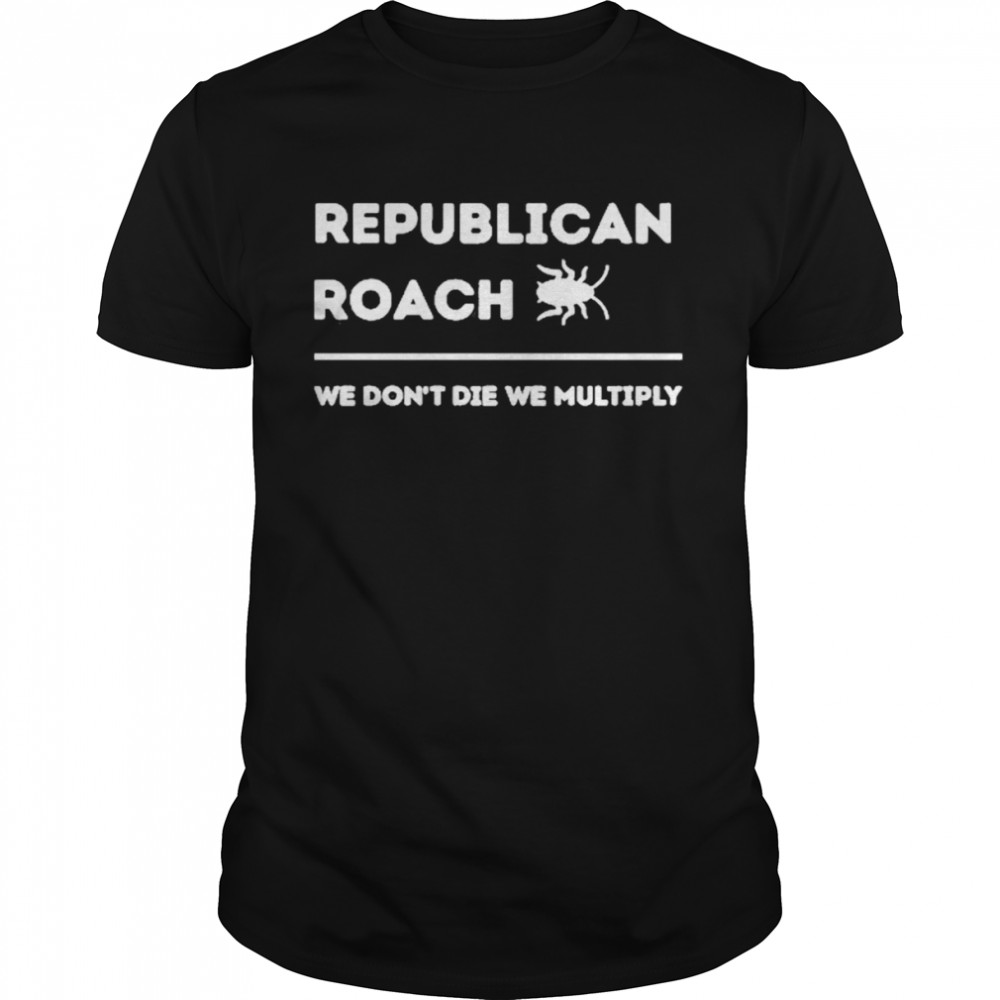 Republican roach we don’t die we multiply t-shirt