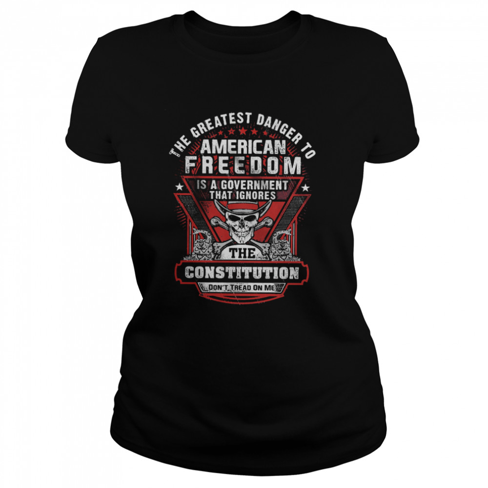 The Greatest Danger To American Freedom Is A Government That Ignores The Constitution  Classic Women's T-shirt