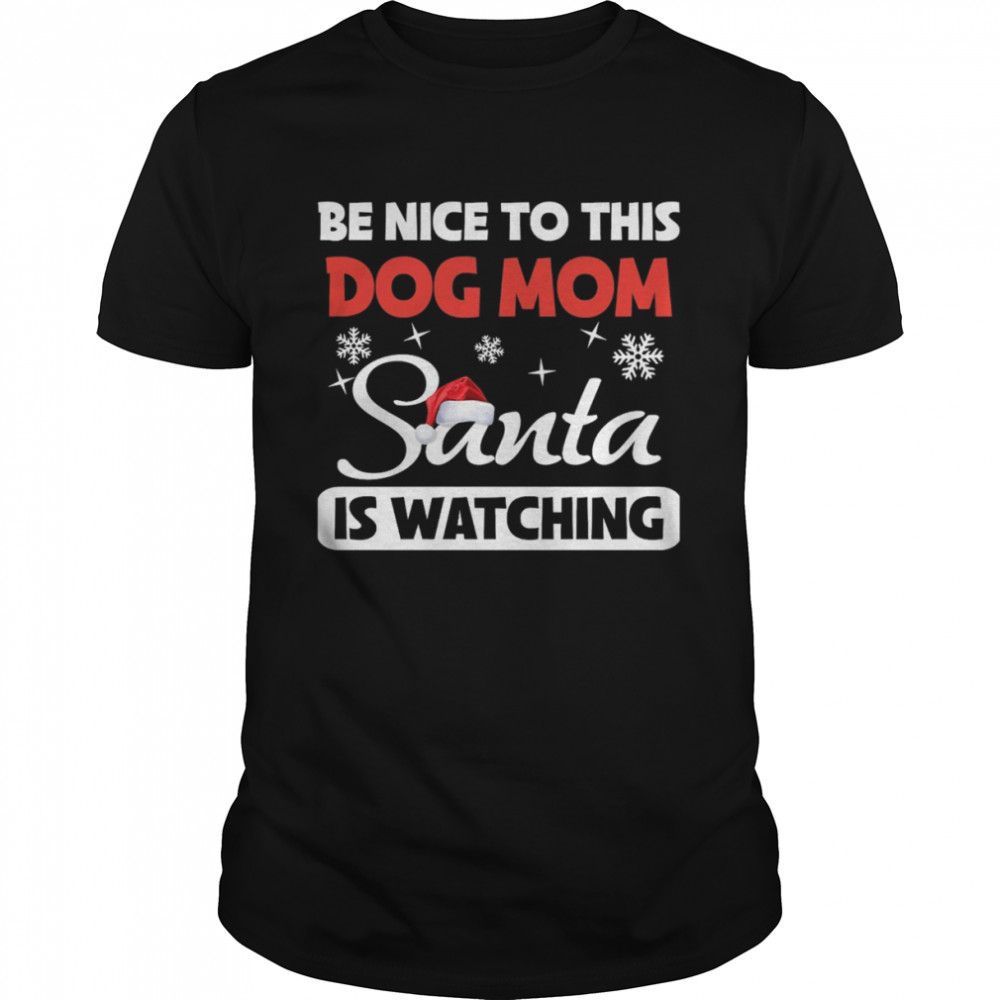 Be Nice To This Dog Mom Santa Is Watching Christmas Shirt