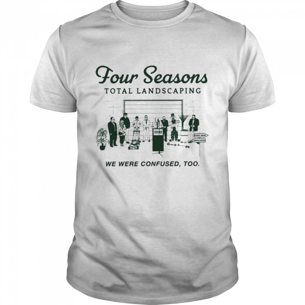 Four seasons landscaping we were confused too shirt