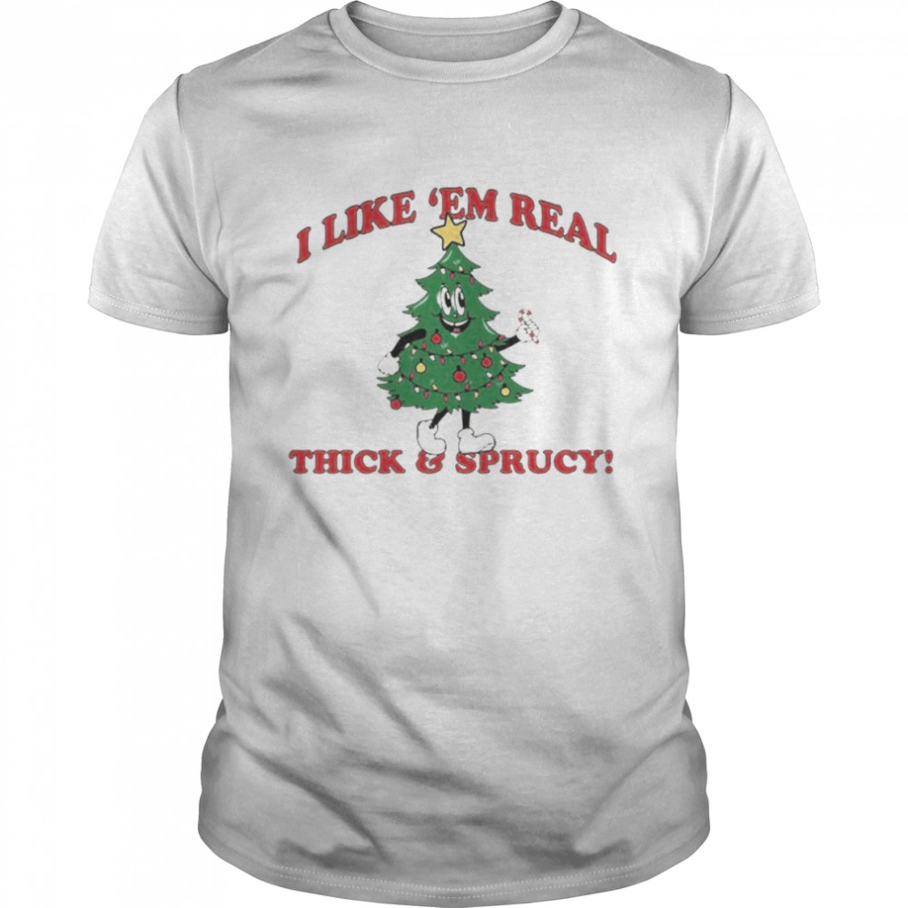 i like ’em real thick and sprucy Christmas tree shirt