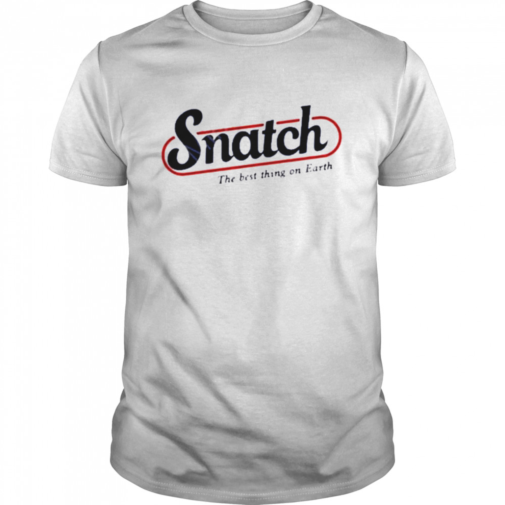 Snatch The Best Thing On Earth shirt