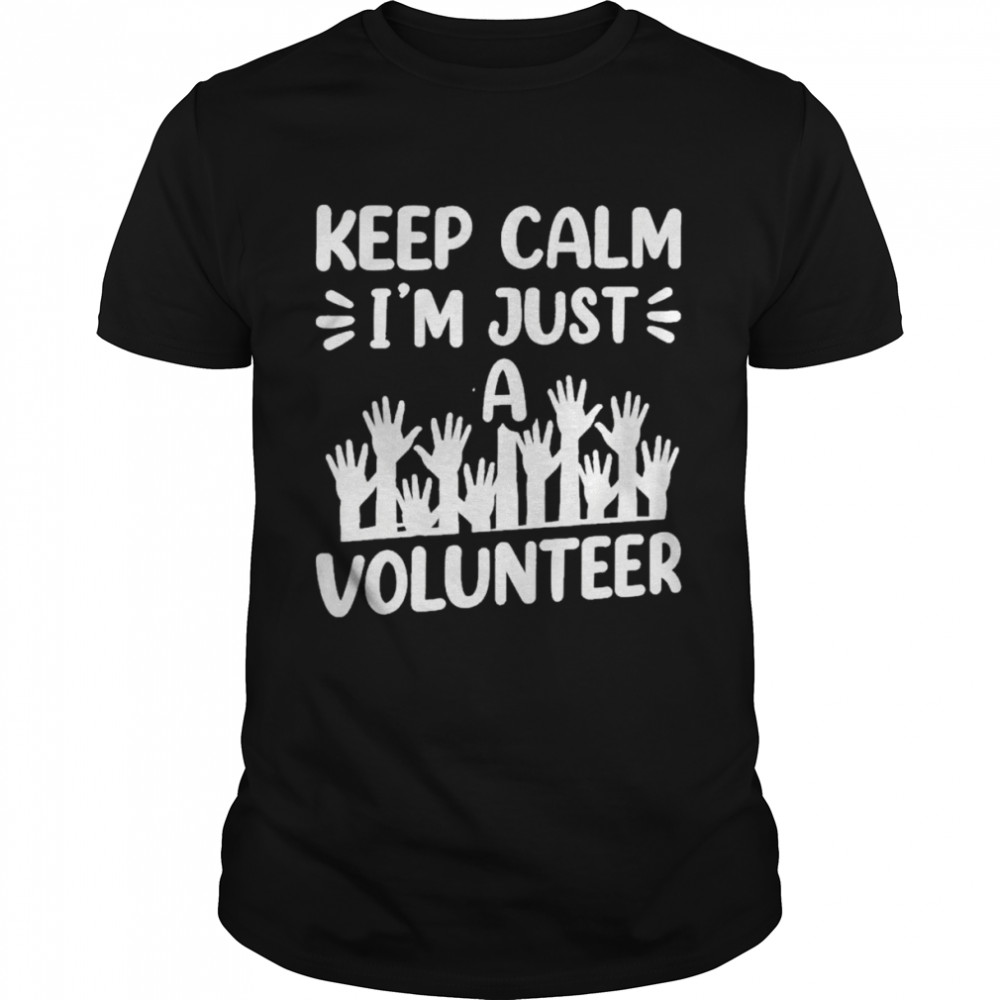 Keep calm I’m just a volunteer volunteering shirt