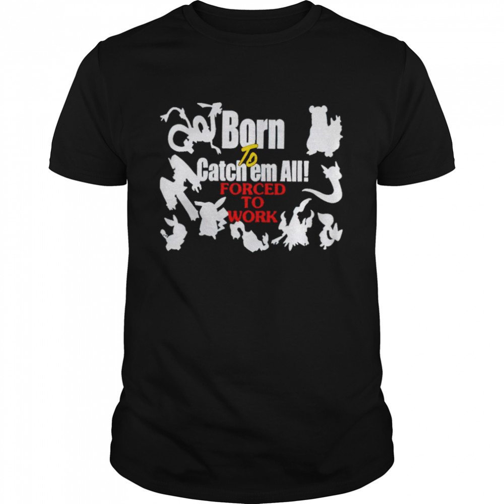 Born to catch em forced to work pokemon shirt