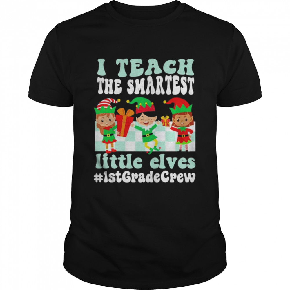 Merry Christmas Elf I teach the smartest little elves #1st Grade Crew shirt