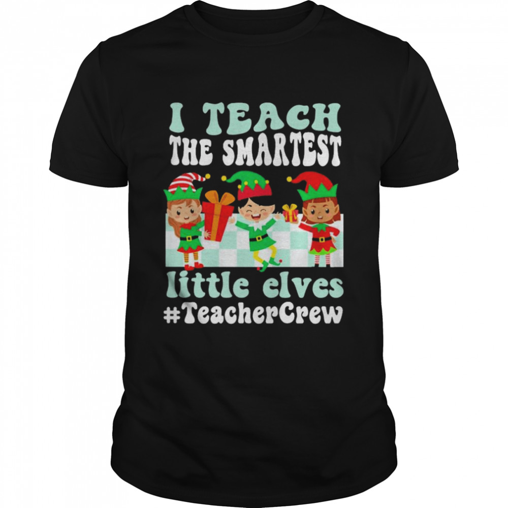 Merry Christmas Elf I teach the smartest little elves #Teacher Crew shirt