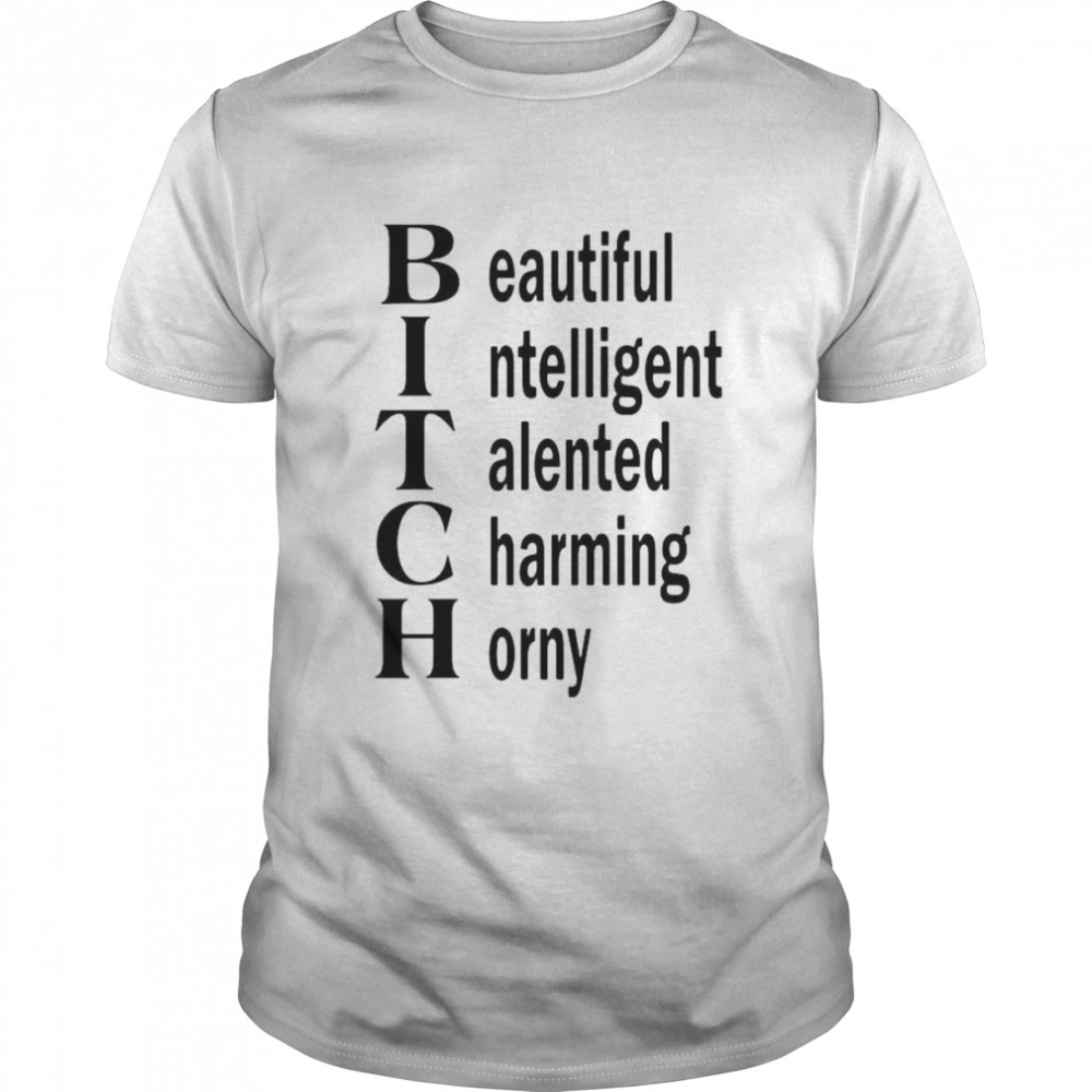 Bitch Beautiful Intelligent Talented Charming Horny Shirt