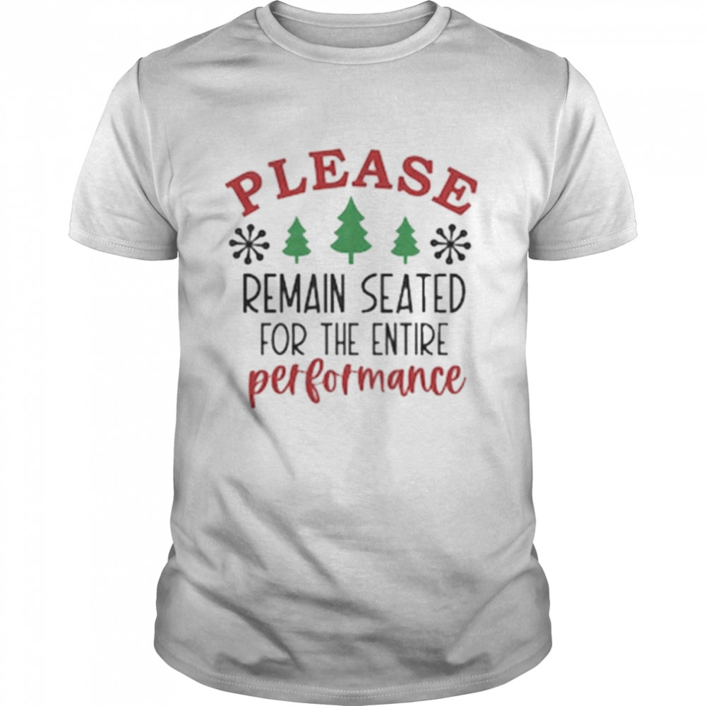 Christmas please remain seated for the entire performance Christmas 2022 t-shirt