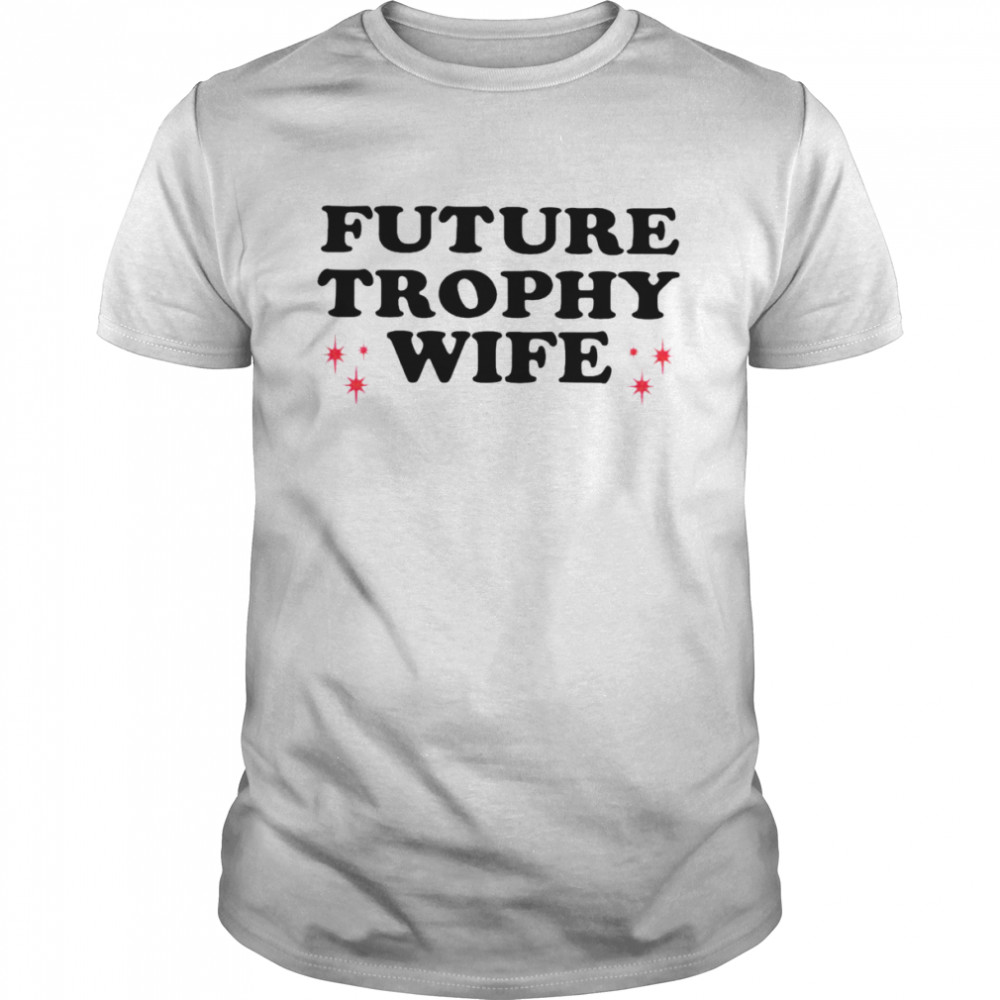 Future trophy wife shirt