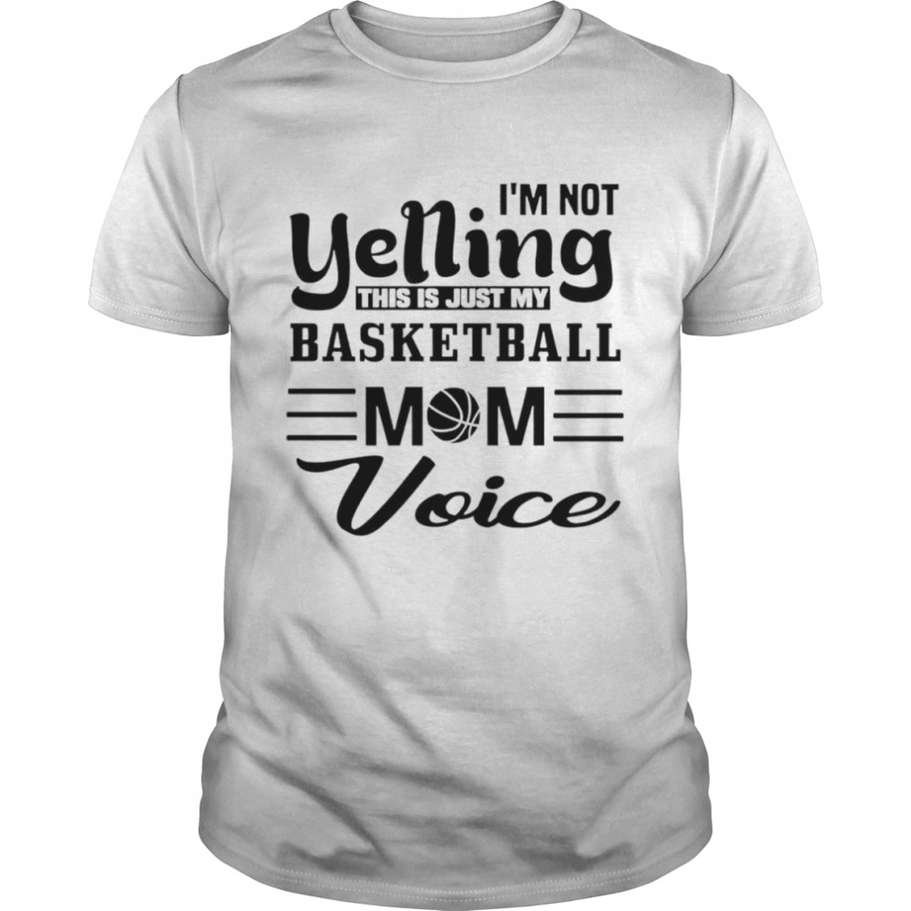 I’m not yelling this is just my basketball mom voice shirt