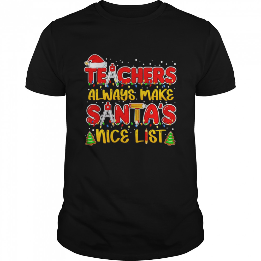 Teachers always make santa’s nice list Christmas shirt