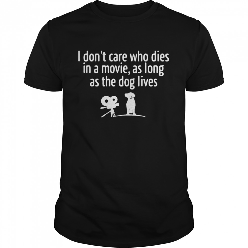 I Don’t Care Who Dies In A Movie As Long As The Dog Lives Shirt