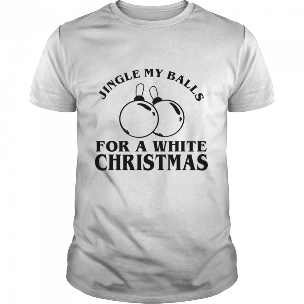 Jingle My Balls For A White Christmas Shirt