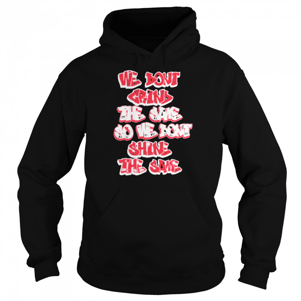 We don’t grind the same so we don’t shine the same shirt Unisex Hoodie