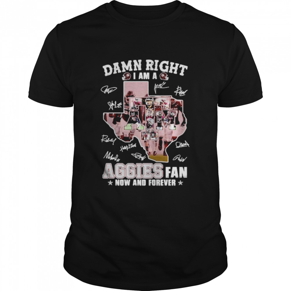 Damn right I am a Aggies fan now and forever signatures shirt