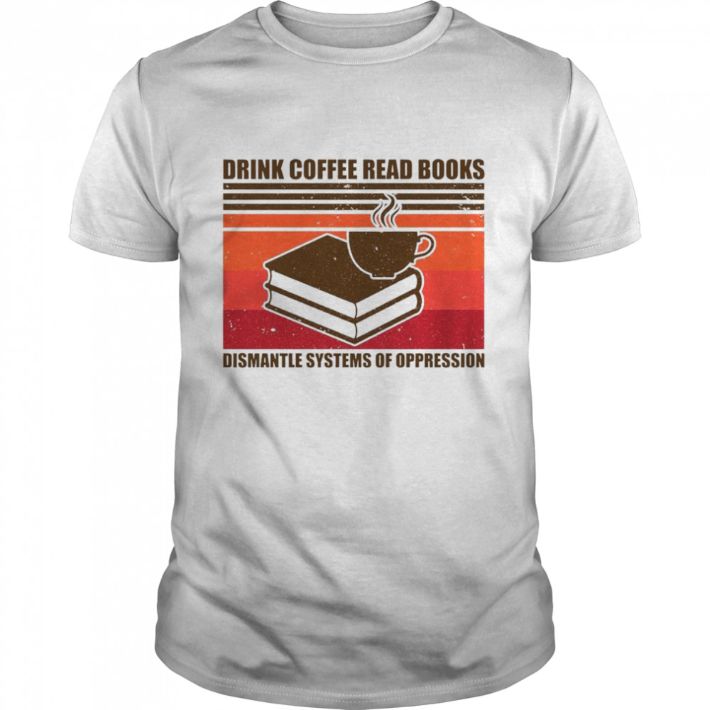 Drink coffee read books dismantle systems of oppression vintage shirt