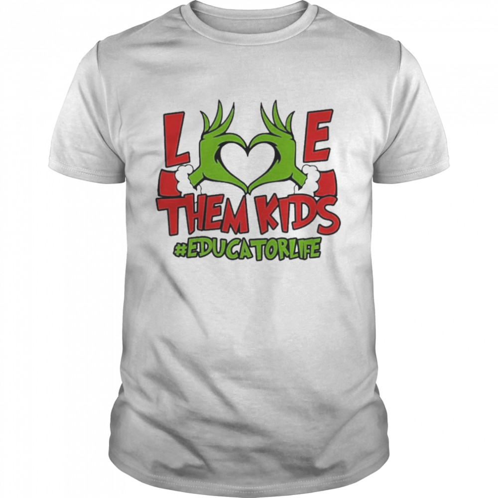 Grinch Hand Love Them Kids #Educator Life Merry Christmas shirt