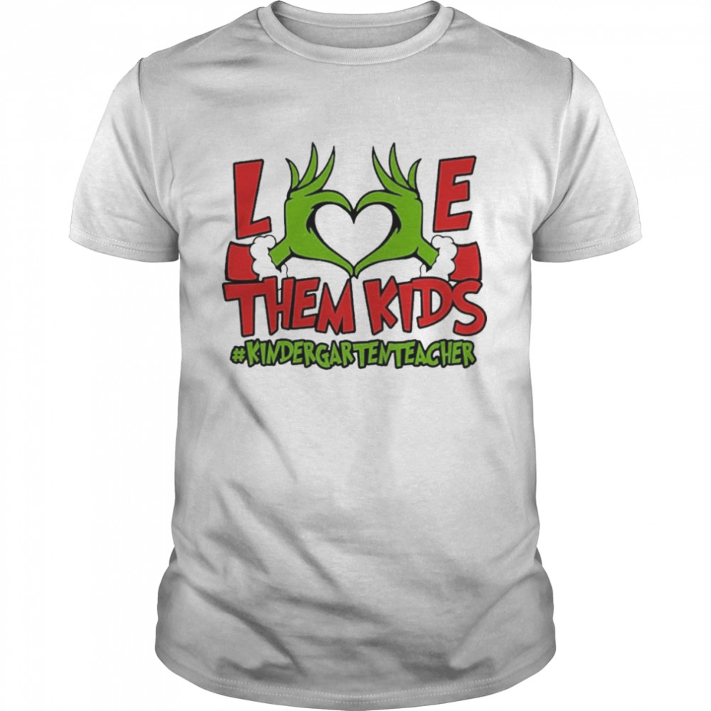 Grinch Hand Love Them Kids #Kindergarten Teacher Merry Christmas shirt