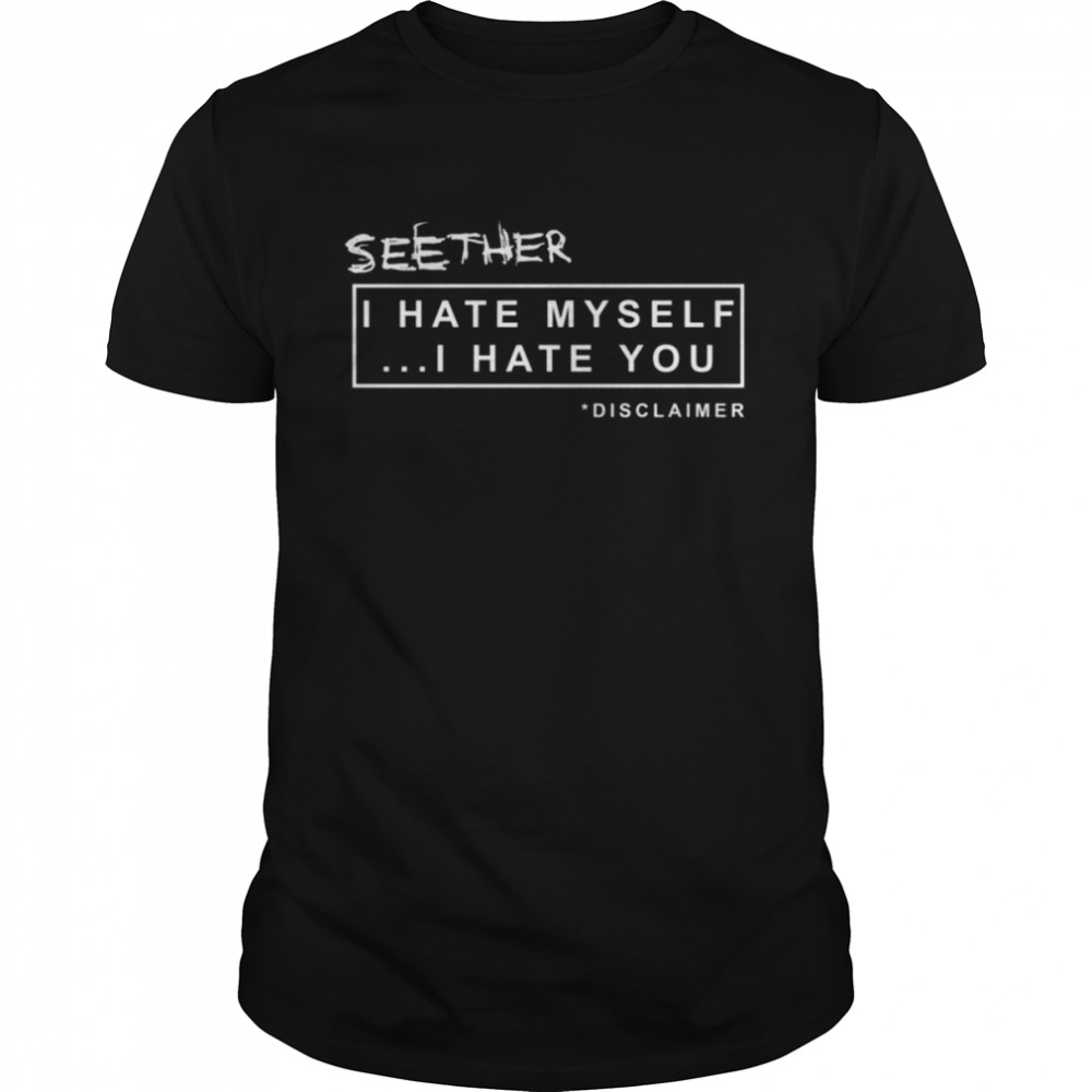 I Hate Myself I Hate You Seether Disclaimer shirt