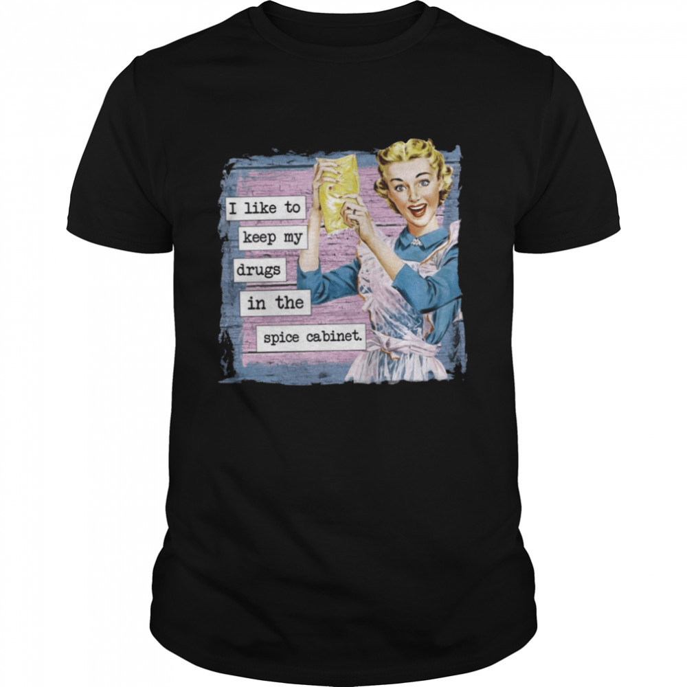 I Keep My Drugs In The Spice Cabinet Vintage Quote shirt