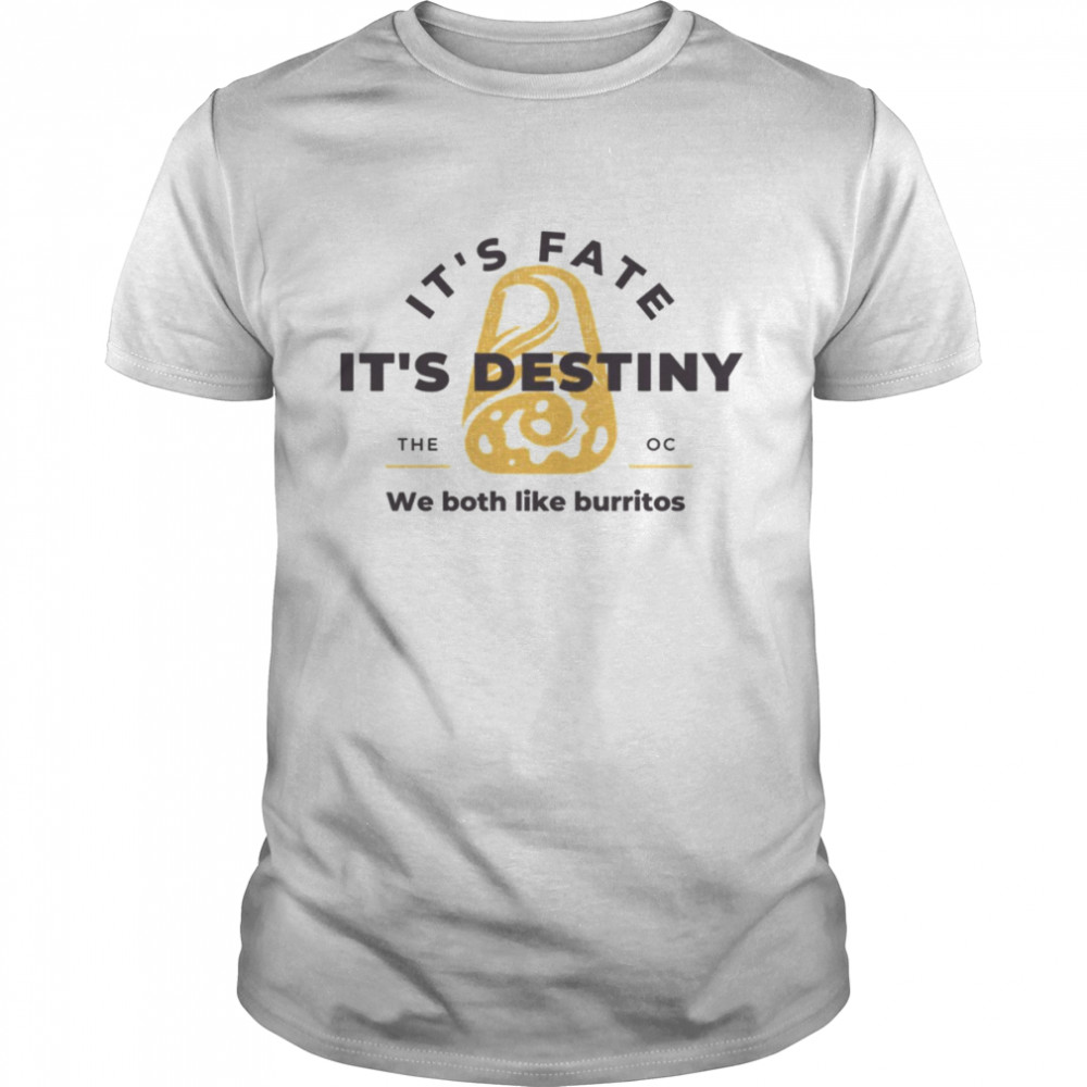 It’s Fate It’s Destiny We Both Like Burritos The O.C shirt