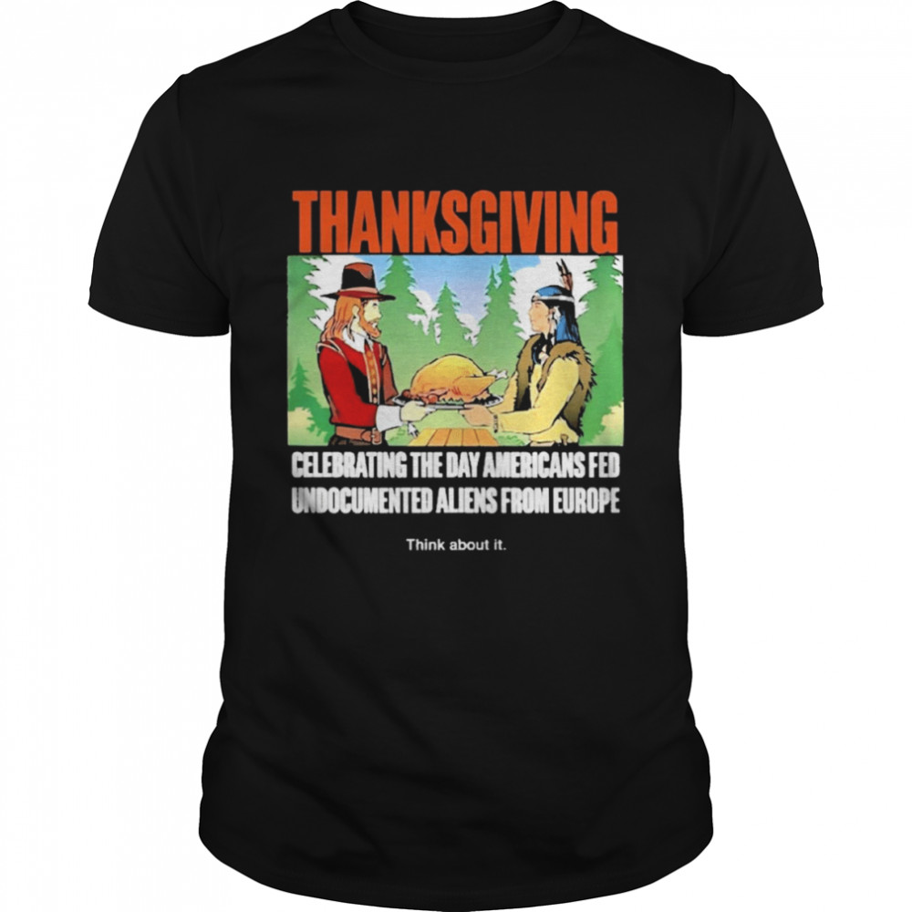 Lakota man thanksgiving celebrating the day americans fed undocumented aliens from europe think about it T-shirt