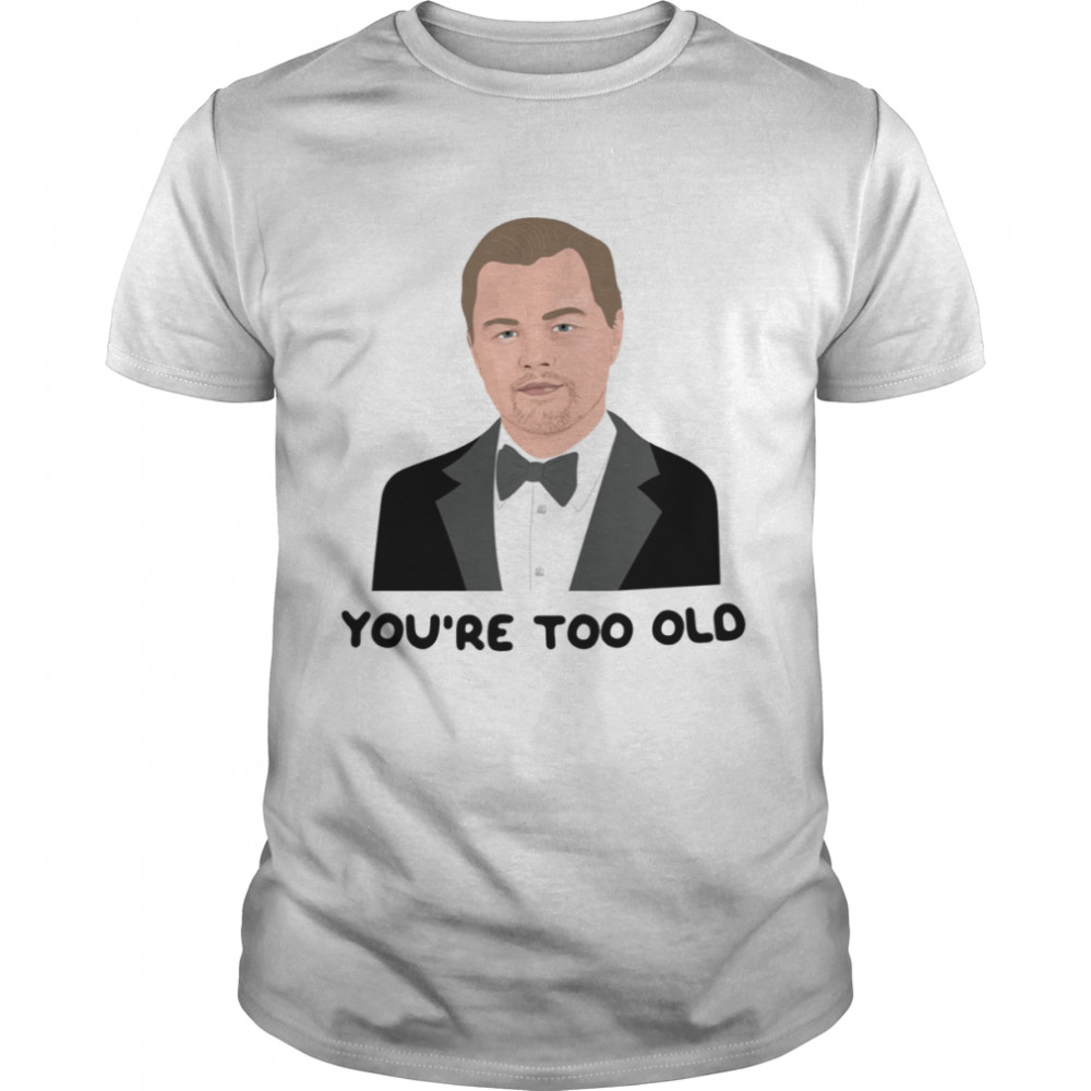 Leo Youre Too Old Leonardo Dicaprio Girlfriend 2000s 00s Noughties Pop Culture Socialite Nostalgia shirt