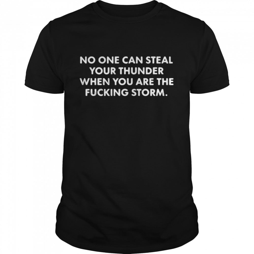 No One Can Steal Thunder When You Are The Fucking Storm Shirt