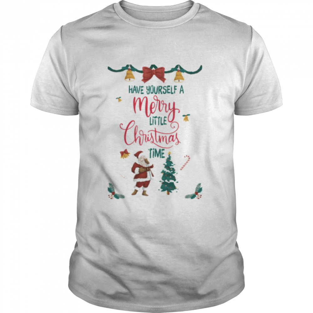 Have Yourself A Merry Little Christmas Time shirt