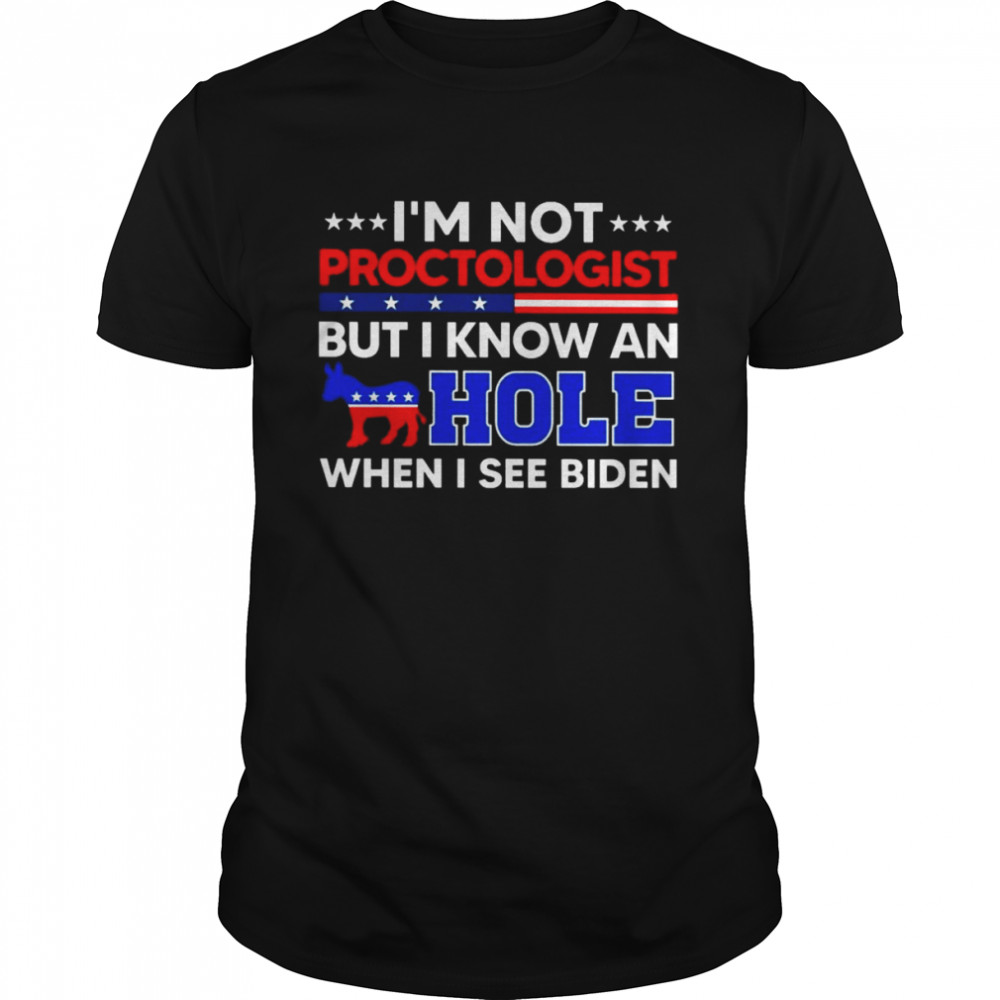 I’m Not Proctologist But I Know An Hole When I See Biden 2022 Shirt