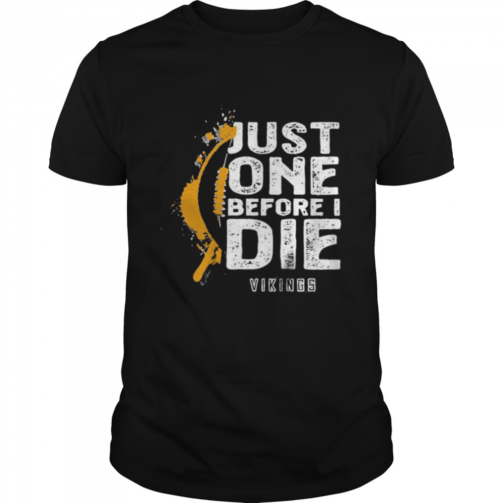 Just one before I die Minnesota Vikings shirt