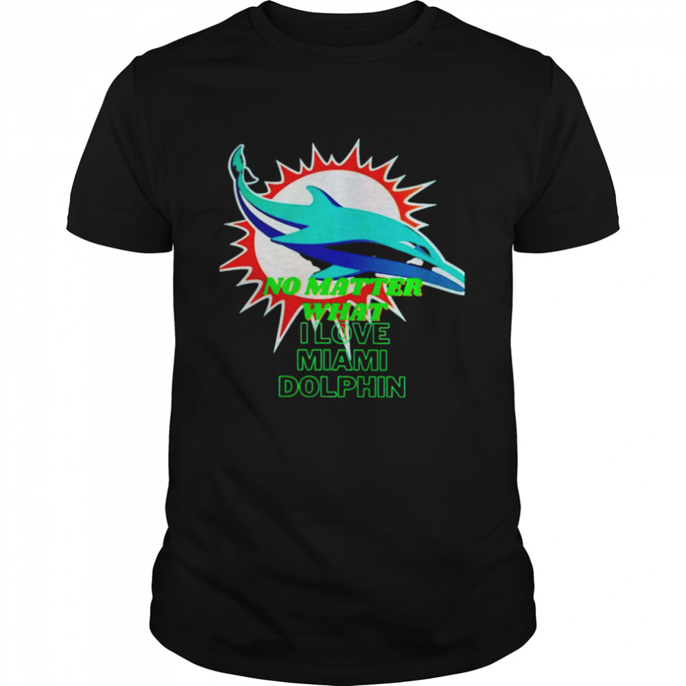 No matter what I love Miami Dolphin shirt