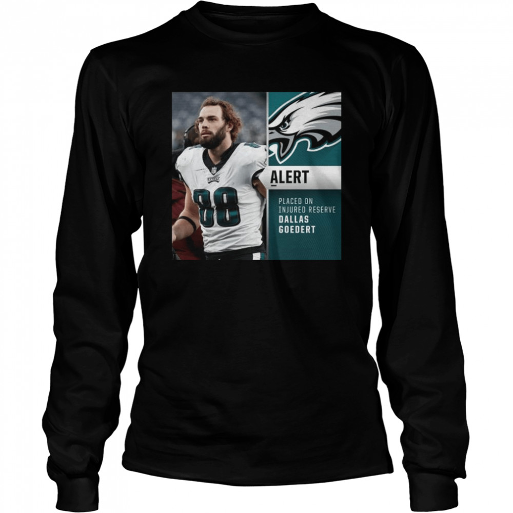 Philadelphia Eagles Alertt Placed on Injured reserve Dallas Goedert shirt Long Sleeved T-shirt