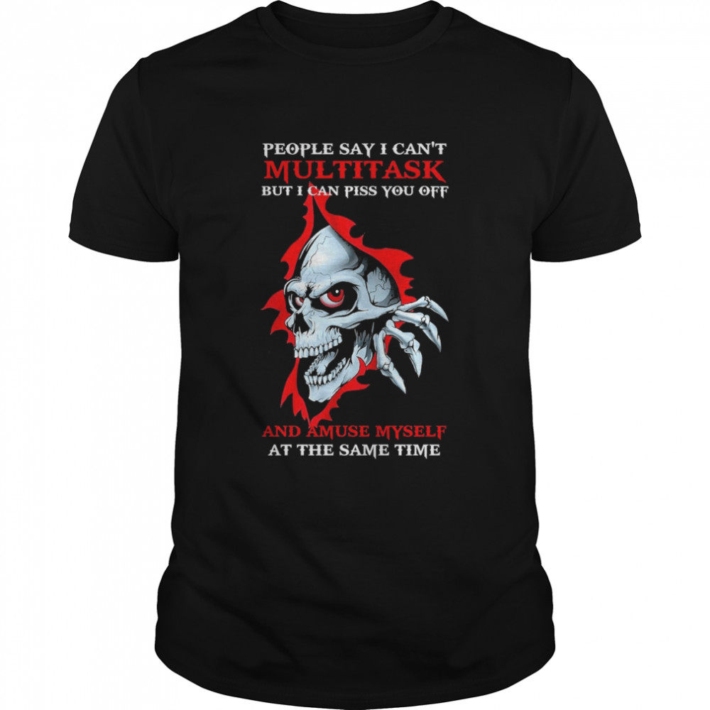 Skull People say I can’t Multitask But I can Piss You off and Amuse Myself shirt